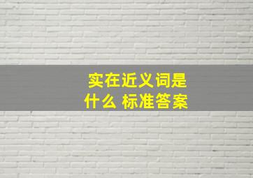 实在近义词是什么 标准答案